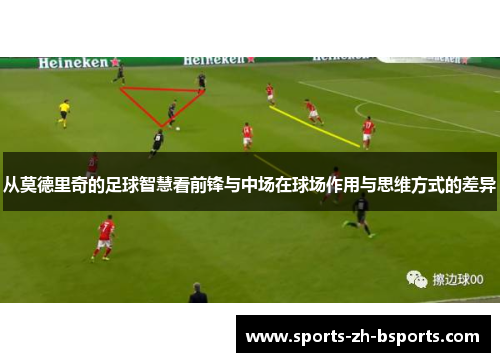 从莫德里奇的足球智慧看前锋与中场在球场作用与思维方式的差异 从莫德里奇的足球智慧看前锋与中场在球场作用与思维方式的差异