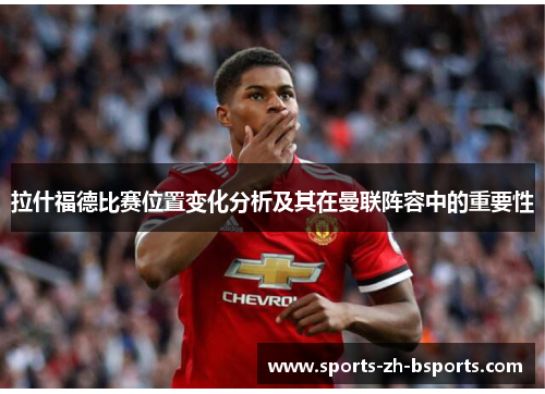 拉什福德比赛位置变化分析及其在曼联阵容中的重要性 拉什福德比赛位置变化分析及其在曼联阵容中的重要性