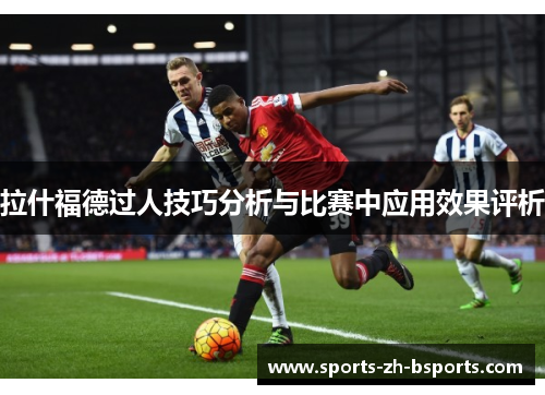 拉什福德过人技巧分析与比赛中应用效果评析 拉什福德过人技巧分析与比赛中应用效果评析