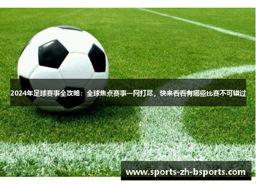 2024年足球赛事全攻略:全球焦点赛事一网打尽,快来看看有哪些比赛不可错过 2024年足球赛事全攻略:全球焦点赛事一网打尽,快来看看有哪些比赛不可错过