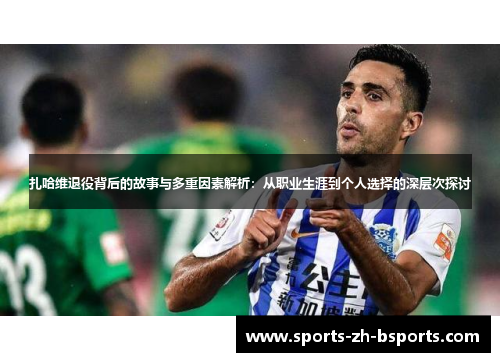 扎哈维退役背后的故事与多重因素解析:从职业生涯到个人选择的深层次探讨 扎哈维退役背后的故事与多重因素解析:从职业生涯到个人选择的深层次探讨