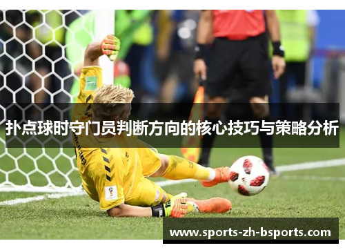 扑点球时守门员判断方向的核心技巧与策略分析 扑点球时守门员判断方向的核心技巧与策略分析