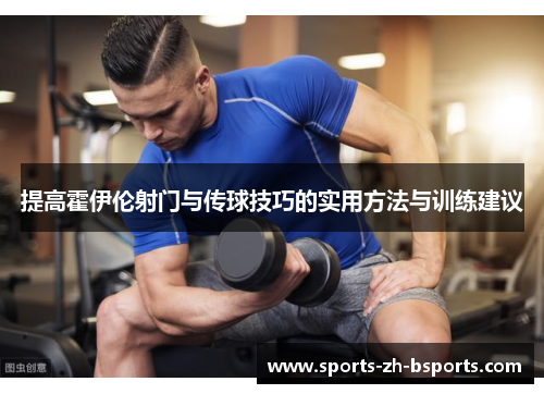 提高霍伊伦射门与传球技巧的实用方法与训练建议