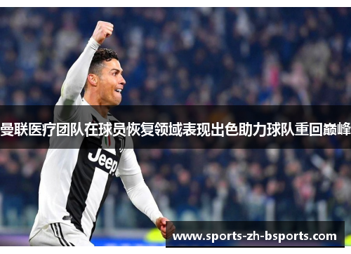 曼联医疗团队在球员恢复领域表现出色助力球队重回巅峰