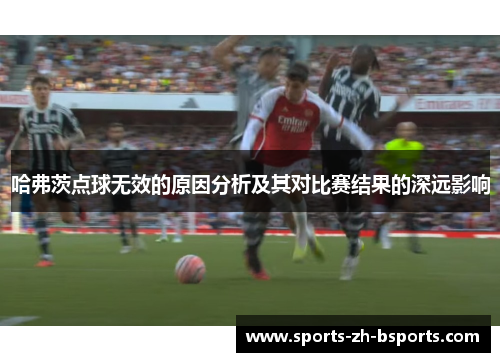哈弗茨点球无效的原因分析及其对比赛结果的深远影响 哈弗茨点球无效的原因分析及其对比赛结果的深远影响