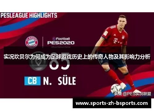 实况坎贝尔为何成为足球游戏历史上的传奇人物及其影响力分析 实况坎贝尔为何成为足球游戏历史上的传奇人物及其影响力分析