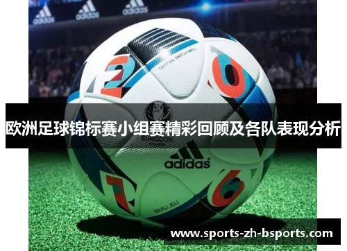 欧洲足球锦标赛小组赛精彩回顾及各队表现分析 欧洲足球锦标赛小组赛精彩回顾及各队表现分析