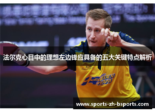 法尔克心目中的理想左边锋应具备的五大关键特点解析 法尔克心目中的理想左边锋应具备的五大关键特点解析
