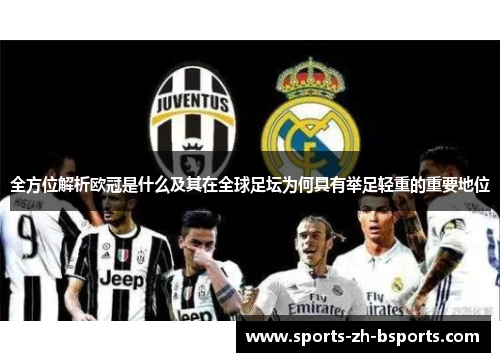 全方位解析欧冠是什么及其在全球足坛为何具有举足轻重的重要地位