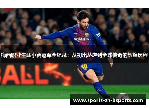 梅西职业生涯小赛冠军全纪录：从初出茅庐到全球传奇的辉煌历程