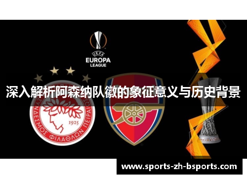 深入解析阿森纳队徽的象征意义与历史背景 深入解析阿森纳队徽的象征意义与历史背景