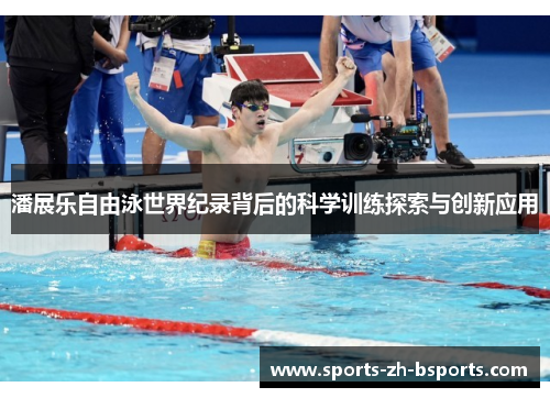 潘展乐自由泳世界纪录背后的科学训练探索与创新应用