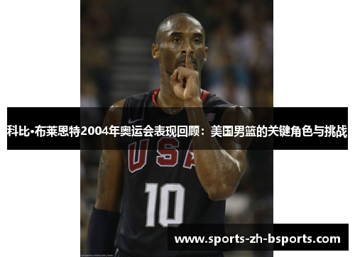 科比·布莱恩特2004年奥运会表现回顾:美国男篮的关键角色与挑战 科比·布莱恩特2004年奥运会表现回顾:美国男篮的关键角色与挑战
