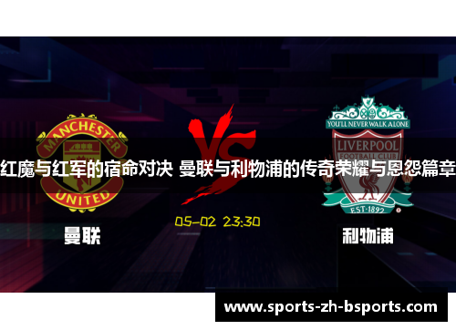 红魔与红军的宿命对决 曼联与利物浦的传奇荣耀与恩怨篇章 红魔与红军的宿命对决 曼联与利物浦的传奇荣耀与恩怨篇章
