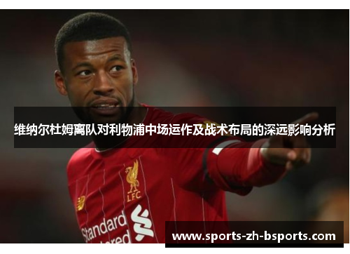 维纳尔杜姆离队对利物浦中场运作及战术布局的深远影响分析 维纳尔杜姆离队对利物浦中场运作及战术布局的深远影响分析