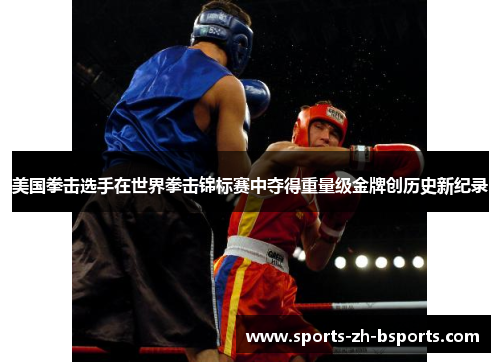美国拳击选手在世界拳击锦标赛中夺得重量级金牌创历史新纪录