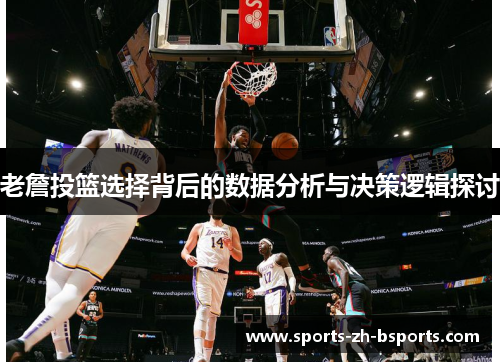 老詹投篮选择背后的数据分析与决策逻辑探讨 老詹投篮选择背后的数据分析与决策逻辑探讨