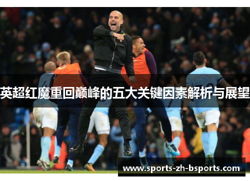 英超红魔重回巅峰的五大关键因素解析与展望
