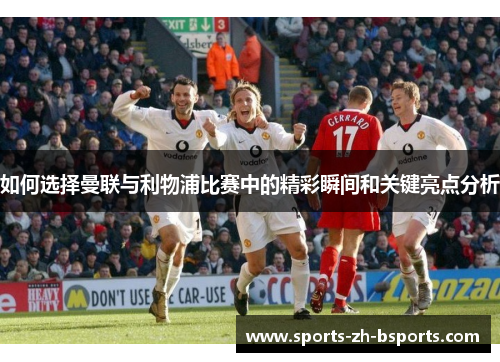 如何选择曼联与利物浦比赛中的精彩瞬间和关键亮点分析