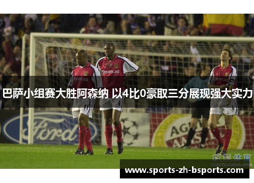 巴萨小组赛大胜阿森纳 以4比0豪取三分展现强大实力 巴萨小组赛大胜阿森纳 以4比0豪取三分展现强大实力