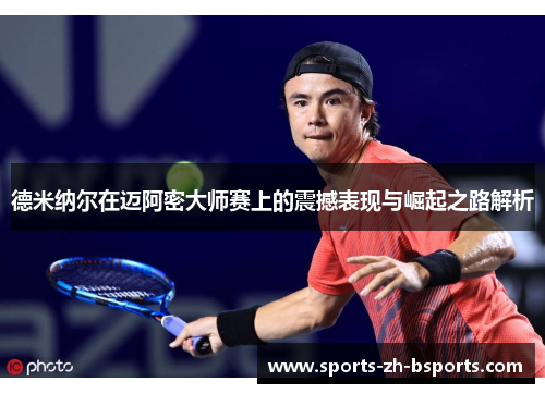 德米纳尔在迈阿密大师赛上的震撼表现与崛起之路解析