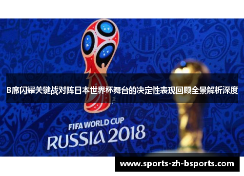 B席闪耀关键战对阵日本世界杯舞台的决定性表现回顾全景解析深度