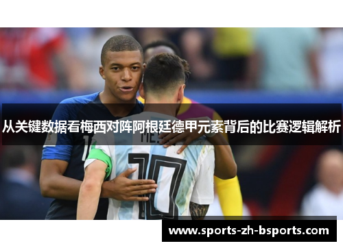 从关键数据看梅西对阵阿根廷德甲元素背后的比赛逻辑解析