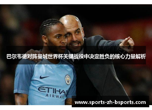 巴尔韦德对阵曼城世界杯关键战役中决定胜负的核心力量解析