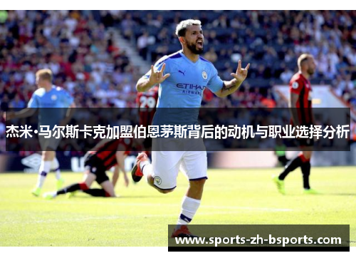杰米·马尔斯卡克加盟伯恩茅斯背后的动机与职业选择分析