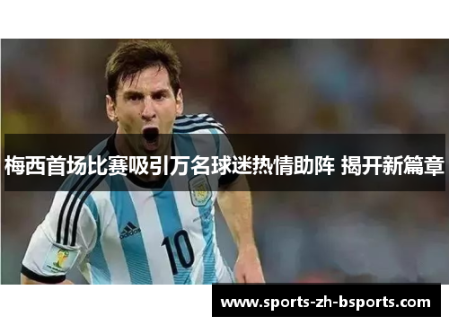 梅西首场比赛吸引万名球迷热情助阵 揭开新篇章