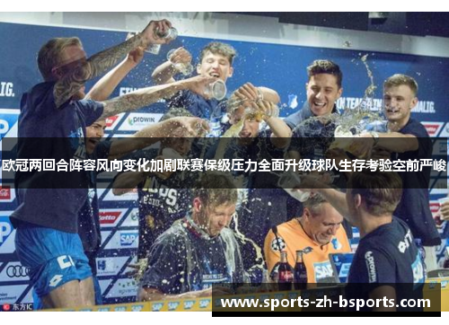 欧冠两回合阵容风向变化加剧联赛保级压力全面升级球队生存考验空前严峻