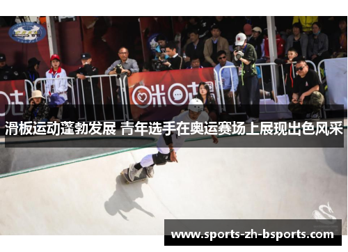 滑板运动蓬勃发展 青年选手在奥运赛场上展现出色风采