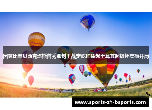 因莫比莱贝西克塔斯首秀即封王战定乾坤捧起土耳其超级杯震撼开局 因莫比莱贝西克塔斯首秀即封王战定乾坤捧起土耳其超级杯震撼开局