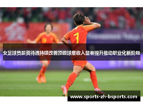 女足球员薪资待遇持续改善顶级球星收入显著提升推动职业化新阶段 女足球员薪资待遇持续改善顶级球星收入显著提升推动职业化新阶段