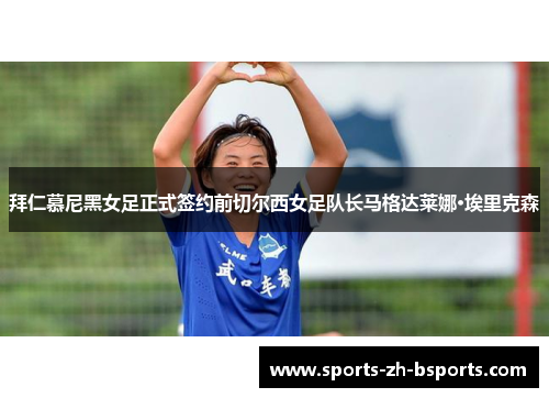 拜仁慕尼黑女足正式签约前切尔西女足队长马格达莱娜·埃里克森 拜仁慕尼黑女足正式签约前切尔西女足队长马格达莱娜·埃里克森