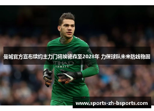 曼城官方宣布续约主力门将埃德森至2028年 力保球队未来防线稳固 曼城官方宣布续约主力门将埃德森至2028年 力保球队未来防线稳固