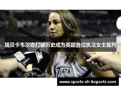 瑞贝卡韦尔奇打破历史成为英超首位执法女主裁判