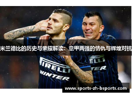 米兰德比的历史与荣耀解读：意甲两强的情仇与辉煌对抗