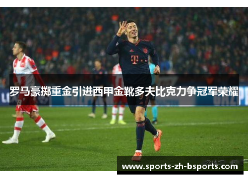 罗马豪掷重金引进西甲金靴多夫比克力争冠军荣耀