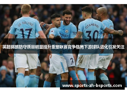 英超弱旅防守质量明显提升重塑联赛竞争格局下游球队进化引发关注 英超弱旅防守质量明显提升重塑联赛竞争格局下游球队进化引发关注