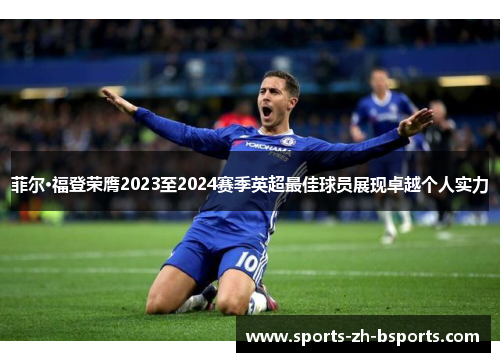 菲尔·福登荣膺2023至2024赛季英超最佳球员展现卓越个人实力 菲尔·福登荣膺2023至2024赛季英超最佳球员展现卓越个人实力