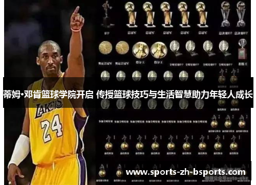 蒂姆·邓肯篮球学院开启 传授篮球技巧与生活智慧助力年轻人成长 蒂姆·邓肯篮球学院开启 传授篮球技巧与生活智慧助力年轻人成长