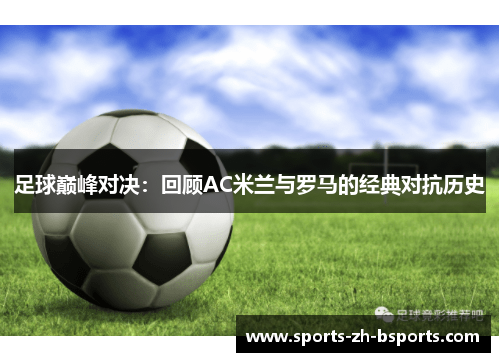 足球巅峰对决:回顾AC米兰与罗马的经典对抗历史 足球巅峰对决:回顾AC米兰与罗马的经典对抗历史