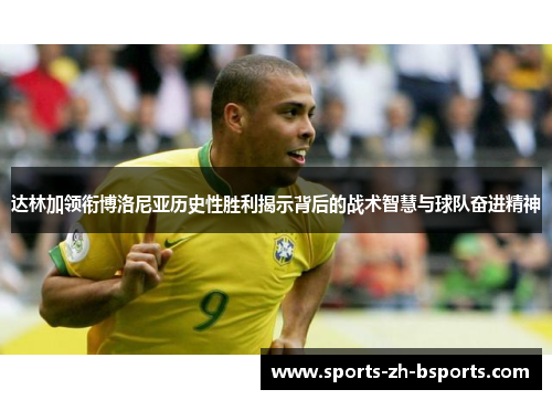 达林加领衔博洛尼亚历史性胜利揭示背后的战术智慧与球队奋进精神 达林加领衔博洛尼亚历史性胜利揭示背后的战术智慧与球队奋进精神